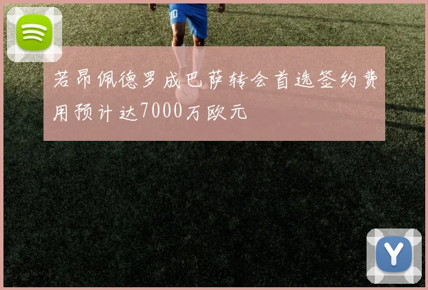 若昂佩德罗成巴萨转会首选签约费用预计达7000万欧元