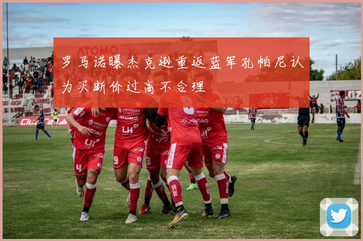 罗马诺曝杰克逊重返蓝军孔帕尼认为买断价过高不合理