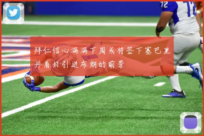 拜仁信心满满下周或将签下塞巴里并看好引进布朗的前景