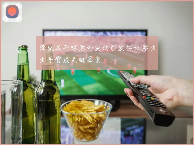 蓉城扳平球意外变向引发热议廖力生手臂成关键因素