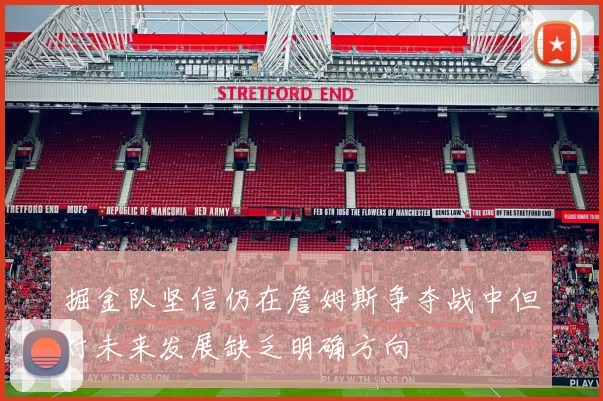 掘金队坚信仍在詹姆斯争夺战中但对未来发展缺乏明确方向