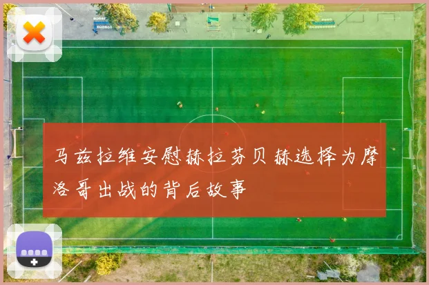 马兹拉维安慰赫拉芬贝赫选择为摩洛哥出战的背后故事