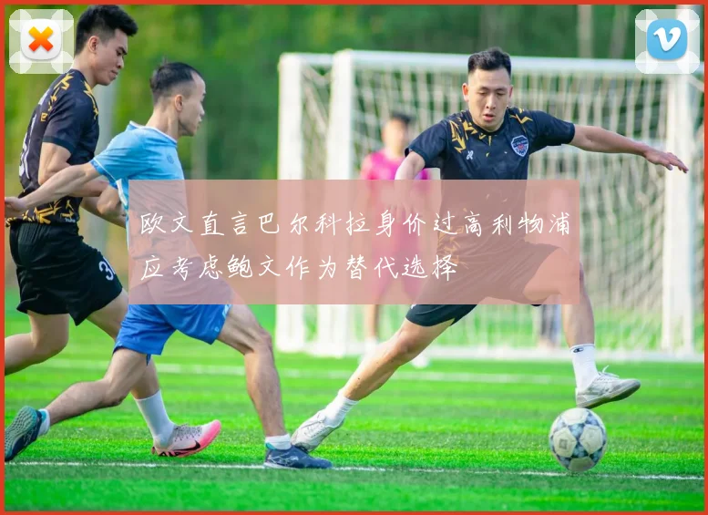 欧文直言巴尔科拉身价过高利物浦应考虑鲍文作为替代选择