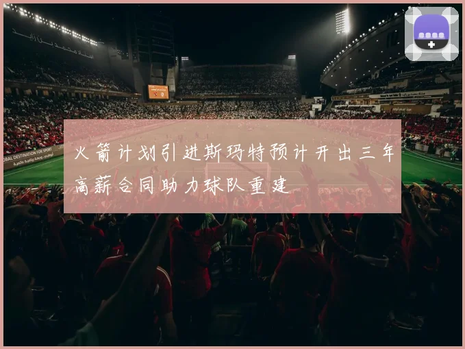 火箭计划引进斯玛特预计开出三年高薪合同助力球队重建