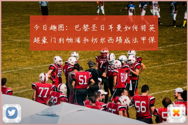 今日趣图：巴黎圣日耳曼如何将英超豪门利物浦和切尔西踢成法甲保级队
