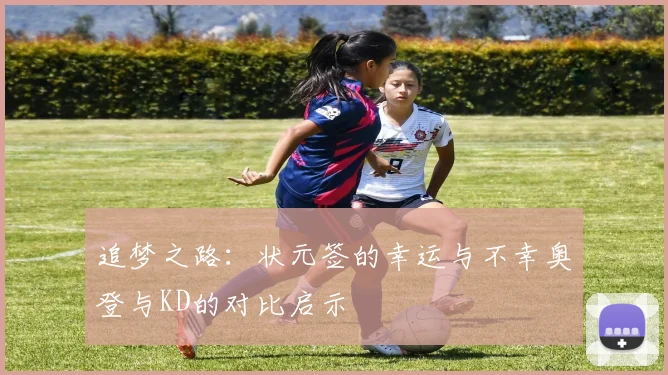追梦之路：状元签的幸运与不幸奥登与KD的对比启示